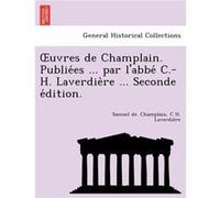 Uvres de Champlain. Publie Es ... Par LAbbe C.H. Laverdie Re ... Seconde E Dition. - Samuel De Champlain - Creative Media Partners LLC - Livre en Anglais Samuel De ChamplainSamuel De Champlain (Auteur
