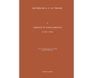 Œuvres de G.-F. Le Trosne: Volume 1 : Liberté et concurrence (1750-1768)