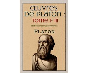 Œuvres de Platon : Tome I- III Édition intégrale et annotée
