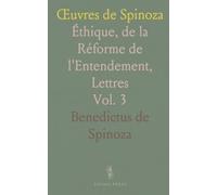 Œuvres de Spinoza: Éthique, de la Réforme de l'Entendement, Lettres