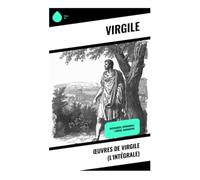 Œuvres de Virgile (L'Intégrale): Bucoliques, Géorgiques et Énéide : pastorale, agriculture et épopée fondatrice de Rome