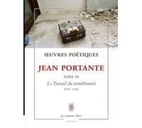 Œuvres Poétiques Tome 3 Jean Portante: Le Travail du tremblement (2013-2023)