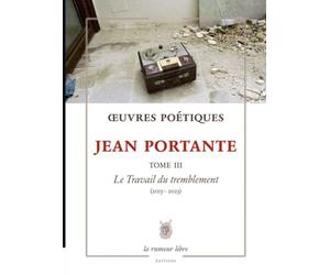 Œuvres Poétiques Tome 3 Jean Portante: Le Travail du tremblement (2013-2023)