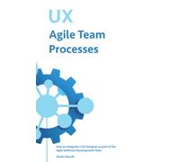UX Agile Team Processes: How to Integrate a UX Designer as part of the Agile Software Team