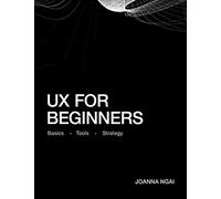 Ux For Beginners: A Practical Handbook On The Space Of User Experience Design And Strategy.