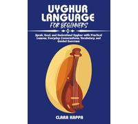 UYGHUR LANGUAGE FOR BEGINNERS: Speak, Read, and Understand Uyghur with Practical Lessons, Everyday Conversations, Vocabulary, and Guided Exercises