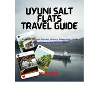 UYUNI SALT FLATS TRAVEL GUIDE: Bolivia’s Natural Wonder, History, Adventure, Food, and Travel Secrets for Every Explorer