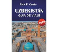 UZBEKISTÁN GUÍA DE VIAJE 2026: Descubre las principales atracciones, gemas ocultas, cocina local y lugares de interés cultural en Asia Central