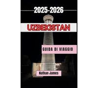 Uzbekistan GUIDA DI VIAGGIO 2025-2026: Alla scoperta di città senza tempo, sogni nel deserto e l'anima dell'Asia centrale