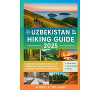 Uzbekistan Hiking Guide 2025: Explore the Majestic Trails of Uzbekistan: From Tashkent to Chimgan Mountains and Beyond