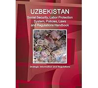 Uzbekistan Social Security, Labor Protection System, Policies, Laws And Regulations Handbook - Strategic Information And Regulations