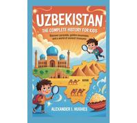 UZBEKISTAN: The Complete History for Kids: Discover Pyramids, Golden Mountains, and a World of Ancient Treasures