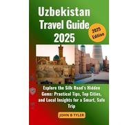 UZBEKISTAN TRAVEL GUIDE 2025: Explore the Silk Road’s Hidden Gems: Practical Tips, Top Cities, and Local Insights for a Smart, Safe Trip