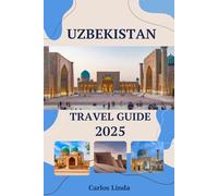 UZBEKISTAN Travel Guide 2025: From Samarkand to Tashkent Must See Destinations Top Attractions, Travel Tips, and Cultural Insights for Exploring Uzbekistan