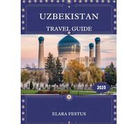 Uzbekistan Travel Guide 2025: Uncover Hidden Gems, Timeless Silk Road Cities, Authentic Culture, Breathtaking Landscapes, and Practical Tips for an Unforgettable Central Asian Adventure