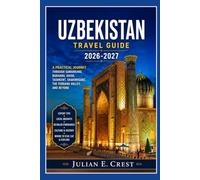 Uzbekistan Travel Guide 2026-2027: A Practical Journey Through Samarkand, Bukhara, Khiva, Tashkent, Shakhrisabz, the Fergana Valley, and Beyond