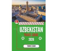 UZBEKISTAN TRAVEL GUIDE 2026: Discovery Through Timeless Silk- Road Cities and Home-Cooked Hospitality
