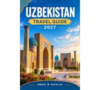 UZBEKISTAN TRAVEL GUIDE 2027: Plan Your Silk Road Route from Tashkent to Samarkand, Bukhara, and Khiva by High-Speed Train