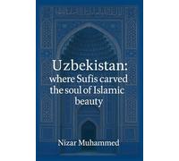 Uzbekistan : where Sufis carved the soul of beauty: A journey through time, soul, and architecture; uncovering the true bearers of Islamic heritage.