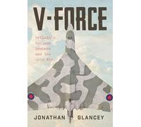 V-Force: Britain’s Nuclear Bombers and the Cold War