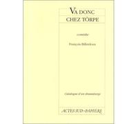 Catalogue D'un Dramaturge / François Billetdoux Tome 4 - Va Donc Chez Törpe