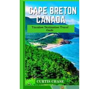 Vacation Destination Travel Guide to Cape Breton Canada: The Comprehensive Cape Breton Vacation Tourist Guide: Must See Landmarks, Local Tips and Cultural Experiences