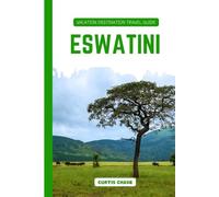 Vacation Destination Travel Guide to Eswatini: Eswatini Sightseeing and Adventure Guide: Discover Wildlife Safaris, National Parks and Cultural Festivals