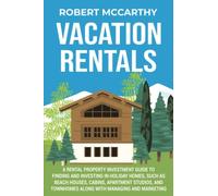 Vacation Rentals: A Rental Property Investment Guide to Finding and Investing in Holiday Homes, Such as Beach Houses, Cabins, Apartment Studios, and Townhomes along with Managing and Marketing