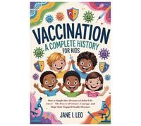 Vaccination: A Complete History for Kids: How a Simple Idea Became a Global Life-Saver - The Power of Science, Courage, and Hope that Stopped Deadly Diseases