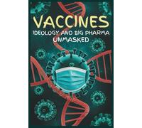 Vaccines Ideology and Big Pharma Unmasked: The COVID-19 Mythology-and How Fear, Power, and Profits Fueled the World’s Most Controversial Campaign