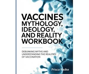 VACCINES MYTHOLOGY, IDEAOLOGY AND REALITY WORKBOOK: Debunking Myths and Understanding the Realities of Vaccination