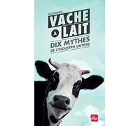 Vache à lait - Dix mythes de l'industrie laitière