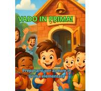 VADO IN PRIMA!: PREPARARSI ALL'ENTRATA IN PRIMA ELEMENTARE