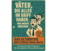 Väter, die alles im Griff haben … und andere Märchen: Das ultimative Anti-Stress-Papa-Buch: Ein humorvoller Ratgeber für die täglichen Herausforderungen I Lustige Geschenke für Männer