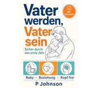 Väter werden, Väter sein: Das Praxisbuch für das erste Jahr als Vater: Babypflege, starke Partnerschaft und mentale Gesundheit Schritt für Schritt