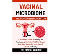 VAGINAL MICROBIOME THE FORGOTTEN ECOSYSTEM: A Woman's Guide to Healing the Vagina and Restoring Fertility, Chronic Infections, Immunity, and Overall Health Naturally