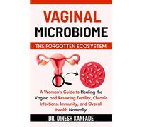 VAGINAL MICROBIOME THE FORGOTTEN ECOSYSTEM: A Woman's Guide to Healing the Vagina and Restoring Fertility, Chronic Infections, Immunity, and Overall Health Naturally