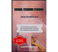 VAGINAL STEAMING FEMININE HEALTH RITUALS: Sacred Self-Care for Women - Nurturing Body, Mind, and Spirit with Traditional Healing Methods
