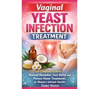 Vaginal Yeast Infection Treatment: A Complete Guide to Natural Remedies, Fast Relief, and Proven Home Treatments for Women's Intimate Health