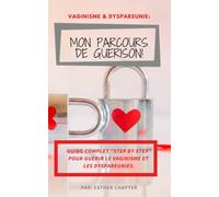 Vaginisme et dyspareunies: Mon parcours de guérison.: Guide complet " Step by step" pour guérir du vaginisme et des dyspareunies.