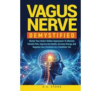 Vagus Nerve Demystified: Master Your Body's Hidden Superpower To Alleviate Chronic Pain, Improve Gut Health, Increase Energy And Regulate Your Emotions For A Healthier You