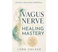 Vagus Nerve Healing Mastery: Calm Stress and Anxiety, Heal Trauma, Restore Sleep, Improve Digestion, and Build Lifelong Nervous System Resilience