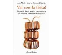 Vai Con La Fisica! Elettricità, Fluidi, Acustica E Magnetismo: 42 Fenomeni Curiosi Senza Più Segreti