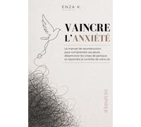 VAINCRE L’ANXIÉTÉ: Le manuel de reconstruction pour comprendre vos peurs, désamorcer les crises de panique et reprendre le contrôle de votre vie