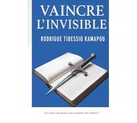 VAINCRE L 'INVISIBLE: L'Art du Combat Spirituel