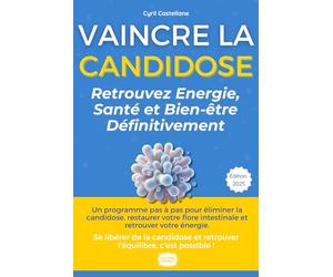 Vaincre la Candidose : Retrouvez Énergie, Santé et Bien-être Définitivement: Le Protocole Naturel de Cyril : Témoignage, Alimentation, Flore Intestinale, Solutions Anti-Récidive