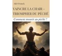VAINCRE LA CHAIR - TRIOMPHER DU PECHE (Le secret): Comment mourir au péché ?