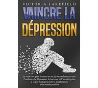 VAINCRE LA DÉPRESSION: La voie vers plus d'amour de soi & de confiance en soi ! Combattre la dépression, le burn out et l'anxiété grâce à la psychologie positive, la relaxation et la pensée positive