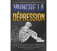 Vaincre La Dépression - La Voie Vers Plus D'amour De Soi & De Confiance En Soi ! Combattre La Dépression, Le Burn Out Et L'anxiété Grâce À La Psychologie Positive, La Relaxation Et La Pensée...