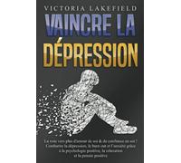 VAINCRE LA DÉPRESSION: La voie vers plus d'amour de soi & de confiance en soi ! Combattre la dépression, le burn out et l'anxiété grâce à la psychologie positive, la relaxation et la pensée positive